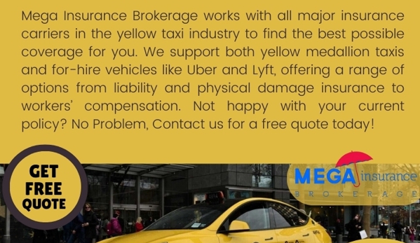 Mega Insurance Brokerage - Woodside, NY. With Mega Insurance Brokerage, you get peace of mind knowing that your yellow cab is compliant and covered